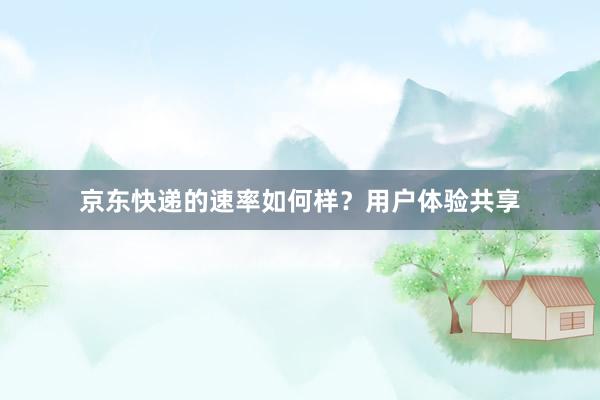 京东快递的速率如何样？用户体验共享