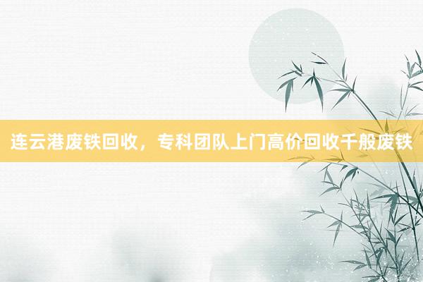 连云港废铁回收，专科团队上门高价回收千般废铁